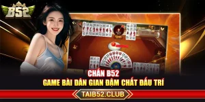 Chắn B52 – Game Bài Dân Gian Đậm Chất Đấu Trí