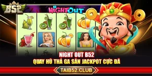 Night Out B52 – Quay Hũ Thả Ga Săn Jackpot Cực Đã