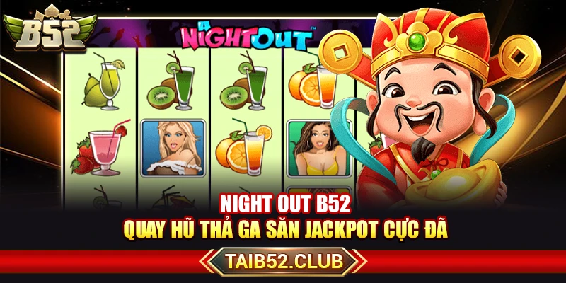 Night Out B52 – Quay Hũ Thả Ga Săn Jackpot Cực Đã